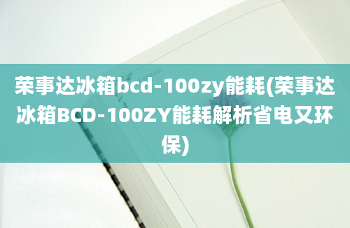 荣事达冰箱bcd-100zy能耗(荣事达冰箱BCD-100ZY能耗解析省电又环保)