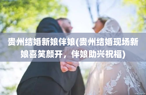 贵州结婚新娘伴娘(贵州结婚现场新娘喜笑颜开，伴娘助兴祝福)
