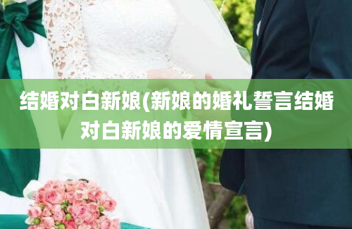 结婚对白新娘(新娘的婚礼誓言结婚对白新娘的爱情宣言)