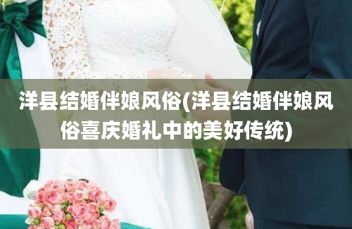 洋县结婚伴娘风俗(洋县结婚伴娘风俗喜庆婚礼中的美好传统)