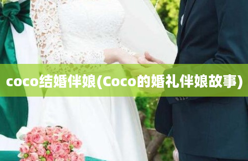 coco结婚伴娘(Coco的婚礼伴娘故事)