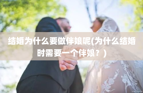 结婚为什么要做伴娘呢(为什么结婚时需要一个伴娘？)