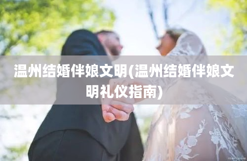 温州结婚伴娘文明(温州结婚伴娘文明礼仪指南)
