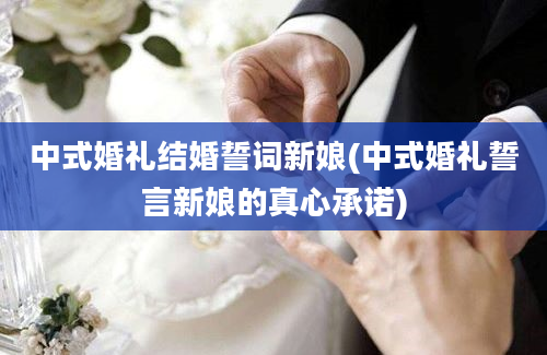 中式婚礼结婚誓词新娘(中式婚礼誓言新娘的真心承诺)