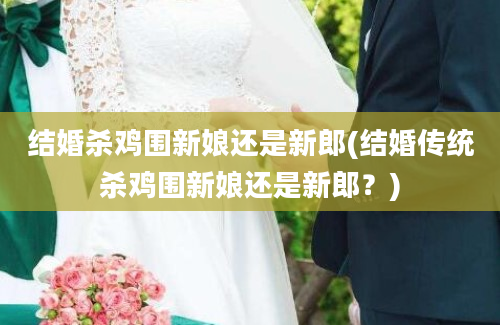 结婚杀鸡围新娘还是新郎(结婚传统杀鸡围新娘还是新郎？)