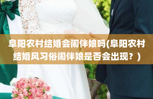 阜阳农村结婚会闹伴娘吗(阜阳农村结婚风习俗闹伴娘是否会出现？)