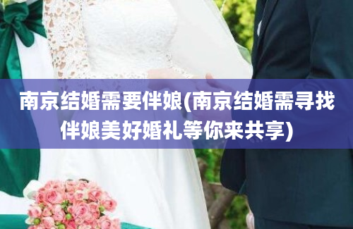 南京结婚需要伴娘(南京结婚需寻找伴娘美好婚礼等你来共享)