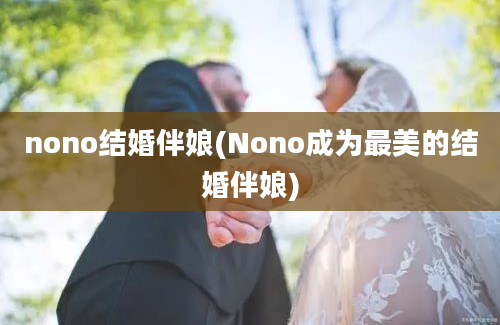 nono结婚伴娘(Nono成为最美的结婚伴娘)