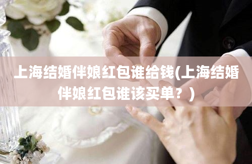 上海结婚伴娘红包谁给钱(上海结婚伴娘红包谁该买单？)