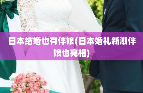 日本结婚也有伴娘(日本婚礼新潮伴娘也亮相)