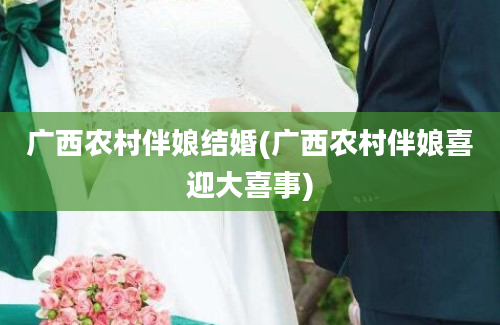广西农村伴娘结婚(广西农村伴娘喜迎大喜事)