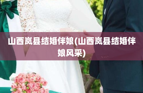 山西岚县结婚伴娘(山西岚县结婚伴娘风采)