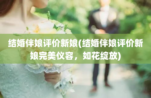 结婚伴娘评价新娘(结婚伴娘评价新娘完美仪容，如花绽放)