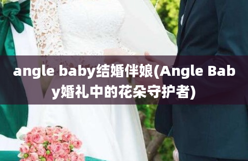 angle baby结婚伴娘(Angle Baby婚礼中的花朵守护者)