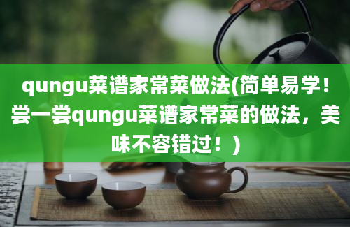 qungu菜谱家常菜做法(简单易学！尝一尝qungu菜谱家常菜的做法，美味不容错过！)
