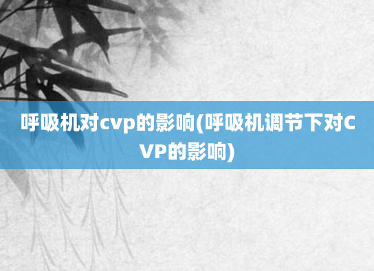 呼吸机对cvp的影响(呼吸机调节下对CVP的影响)