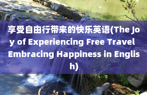 享受自由行带来的快乐英语(The Joy of Experiencing Free Travel Embracing Happiness in English)