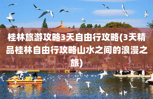桂林旅游攻略3天自由行攻略(3天精品桂林自由行攻略山水之间的浪漫之旅)