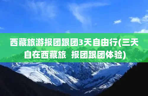 西藏旅游报团跟团3天自由行(三天自在西藏旅  报团跟团体验)