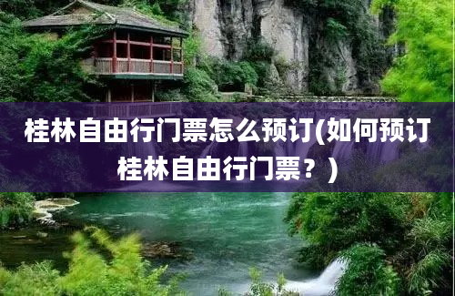 桂林自由行门票怎么预订(如何预订桂林自由行门票？)
