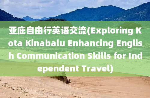 亚庇自由行英语交流(Exploring Kota Kinabalu Enhancing English Communication Skills for Independent Travel)