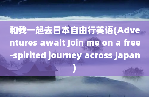 和我一起去日本自由行英语(Adventures await Join me on a free-spirited journey across Japan)