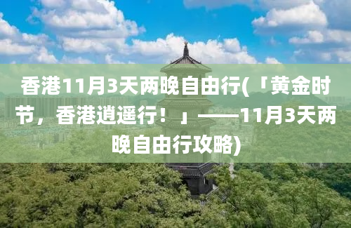香港11月3天两晚自由行(「黄金时节，香港逍遥行！」——11月3天两晚自由行攻略)
