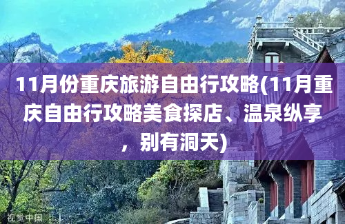 11月份重庆旅游自由行攻略(11月重庆自由行攻略美食探店、温泉纵享，别有洞天)