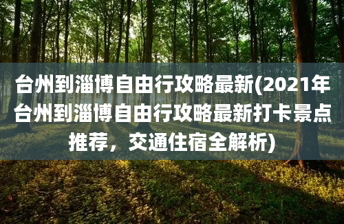 台州到淄博自由行攻略最新(2021年台州到淄博自由行攻略最新打卡景点推荐，交通住宿全解析)