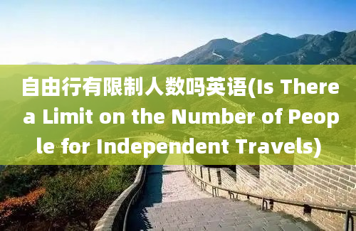 自由行有限制人数吗英语(Is There a Limit on the Number of People for Independent Travels)