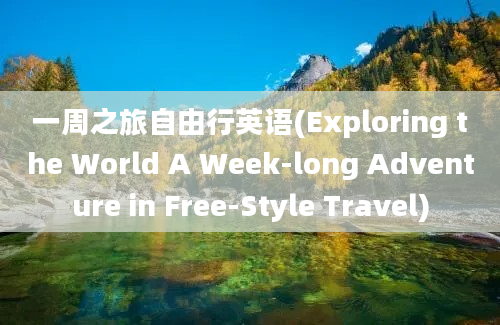 一周之旅自由行英语(Exploring the World A Week-long Adventure in Free-Style Travel)
