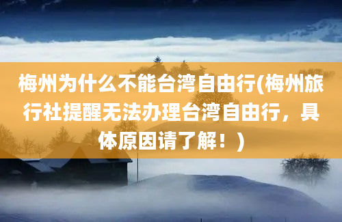梅州为什么不能台湾自由行(梅州旅行社提醒无法办理台湾自由行，具体原因请了解！)