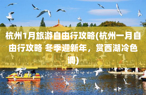 杭州1月旅游自由行攻略(杭州一月自由行攻略 冬季迎新年，赏西湖冷色调)