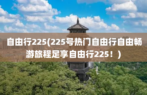 自由行225(225号热门自由行自由畅游旅程足享自由行225！)