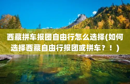 西藏拼车报团自由行怎么选择(如何选择西藏自由行报团或拼车？！)