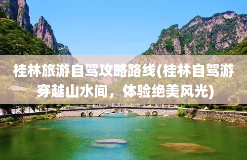 桂林旅游自驾攻略路线(桂林自驾游 穿越山水间，体验绝美风光)
