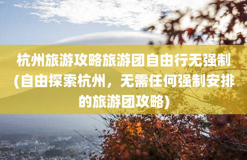 杭州旅游攻略旅游团自由行无强制(自由探索杭州，无需任何强制安排的旅游团攻略)