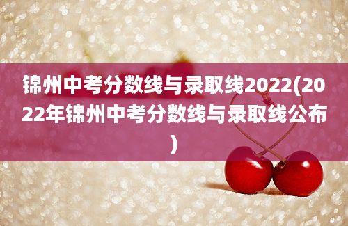 锦州中考分数线与录取线2022(2022年锦州中考分数线与录取线公布)