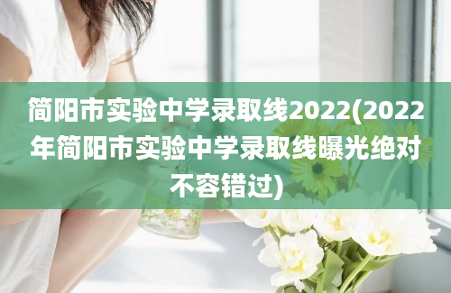 简阳市实验中学录取线2022(2022年简阳市实验中学录取线曝光绝对不容错过)