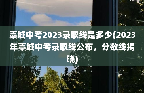 藁城中考2023录取线是多少(2023年藁城中考录取线公布，分数线揭晓)