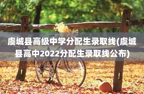虞城县高级中学分配生录取线(虞城县高中2022分配生录取线公布)