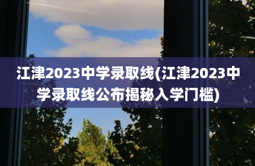 江津2023中学录取线(江津2023中学录取线公布揭秘入学门槛)