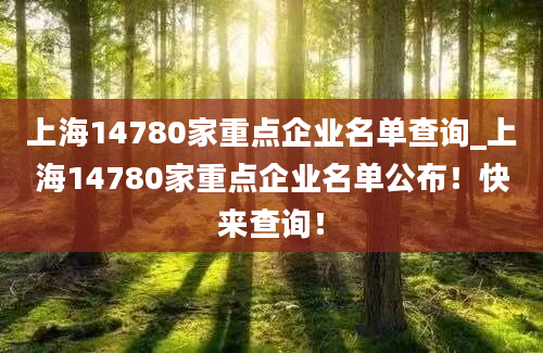 上海14780家重点企业名单查询_上海14780家重点企业名单公布！快来查询！