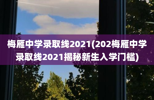 梅雁中学录取线2021(202梅雁中学录取线2021揭秘新生入学门槛)
