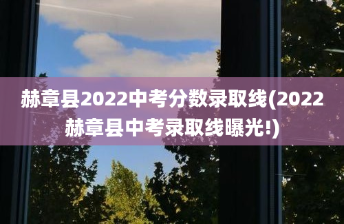赫章县2022中考分数录取线(2022赫章县中考录取线曝光!)