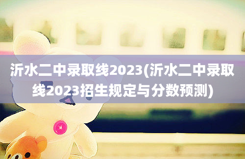 沂水二中录取线2023(沂水二中录取线2023招生规定与分数预测)