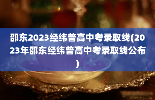 邵东2023经纬普高中考录取线(2023年邵东经纬普高中考录取线公布)