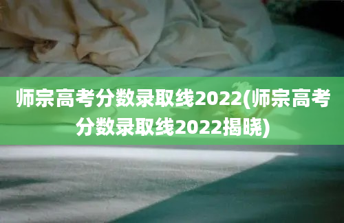 师宗高考分数录取线2022(师宗高考分数录取线2022揭晓)