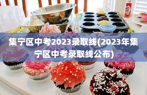 集宁区中考2023录取线(2023年集宁区中考录取线公布)