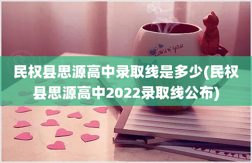 民权县思源高中录取线是多少(民权县思源高中2022录取线公布)